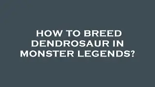 How to breed dendrosaur in monster legends?