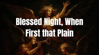 Blessed Night When First that Plain / Turning weary hope into certain joy.