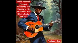 Robert Johnson Podcast: Unraveling the Mystery of His Recordings and Gibson Guitar Legacy