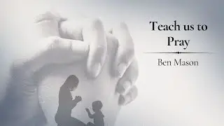 Teach Us to Pray (Ben Mason) - 830am Livestream