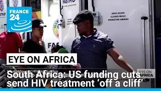US AIDS funding cuts send HIV treatment &lsquo;off a cliff&rsquo; in South Africa &bull; FRANCE 24 English