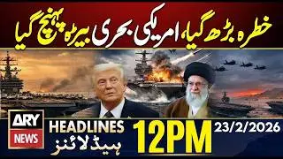US Moves Its Most Powerful Carrier Amid Iran Nuclear Crisis | ARY News 12 PM Headlines | 23 Feb 2026