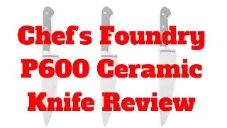 Chef&rsquo;s Foundry P600 Ceramic Knife Review - The World's Sharpest Knives