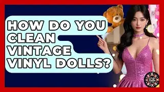 How Do You Clean Vintage Vinyl Dolls? - Collectible Dolls and Toys