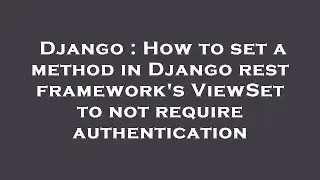 Django : How to set a method in Django rest framework's ViewSet to not require authentication