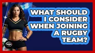 What Should I Consider When Joining a Rugby Team?
