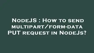 NodeJS : How to send multipart/form-data PUT request in NodeJs?