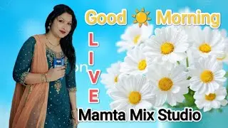 Mamta Mix Studio  is live good morning everyone 🌄