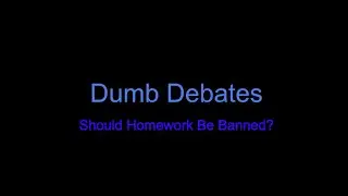 Dumb Debates - Should Homework Be Banned?