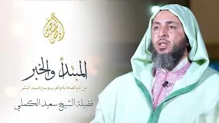 24 - المبتدأ والخبر من أيام الصحابة وسيد البشر- فضيلة الشيخ سعيد الكملي