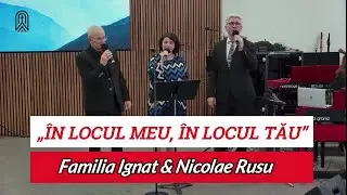 &bdquo;&Icirc;N LOCUL MEU, &Icirc;N LOCUL TĂU&rdquo; - FAMILIA IGNAT & NICU RUSU