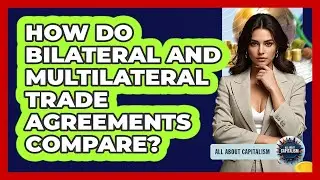 How Do Bilateral And Multilateral Trade Agreements Compare? - All About Capitalism