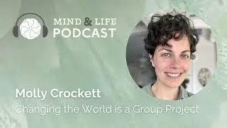 Mind & Life Podcast: Molly Crockett – Changing the World is a Group Project
