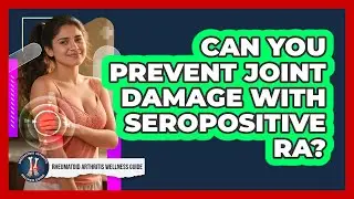 Can You Prevent Joint Damage With Seropositive RA? - Rheumatoid Arthritis Wellness Guide
