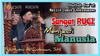 Sangat RUGI Menjadi Manusia //Tgk. Husni Al Lukman, S.Hi