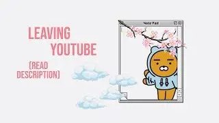 Leaving YouTube (READ DESCRIPTION)