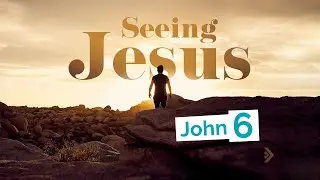 John 6 - SEEING JESUS