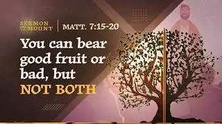 You can bear good fruit or bad, but not both | Matthew 7:15-20 | Sermon on the Mount (Episode 37)
