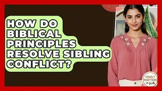 How Do Biblical Principles Resolve Sibling Conflict? - Family Matters in Faith