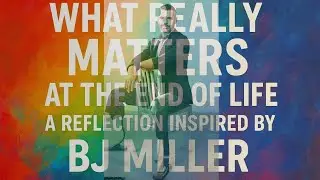 What Really Matters at the End of Life | BJ Miller
