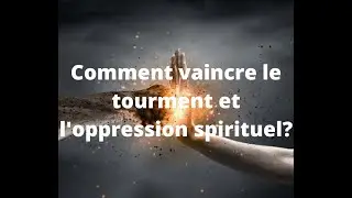Comment vaincre le tourment et l'oppression spirituel?