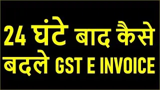 GST INVOICE UPDATE | 24 घंटे बाद कैसे बदले GST E INVOICE