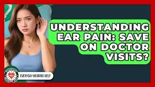 Understanding Ear Pain: Save On Doctor Visits? - Everyday Hearing Help
