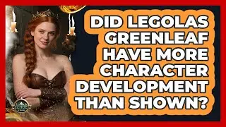 Did Legolas Greenleaf Have More Character Development Than Shown? - Echoes Of The Ring