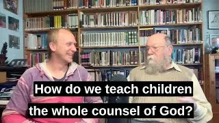 How do we teach children the whole counsel of God?