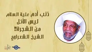 ذنب أدم علية السلام ليس الأكل من الشجرة!! - تفسير الشعراوي