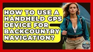 How To Use A Handheld GPS Device For Backcountry Navigation? - The Hiker's Advice