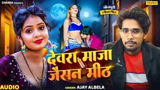 देवरा माजा जइसन मीठ - Devra Maja Jaisan Meth | Ajay Albela |  Bhojpuri viral Song | Bhojpuri gana