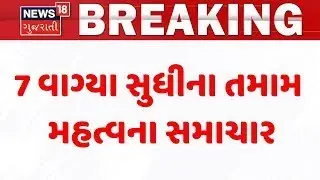 Gujarat Breaking News | 7 વાગ્યા સુધીના તમામ મહત્વના સમાચાર | Breaking News | News of The Day