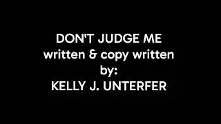 DON'T JUDGE ME written & copy written by: KELLY J. UNTERFER