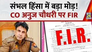 Sambhal Violence : कोर्ट के आदेश के बाद ASP अनुज चौधरी पर FIR, 12 पुलिसवाले भी फंसे