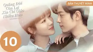 [BẢN THUYẾT MINH] | Quãng Đời Còn Lại Xin Chỉ Giáo Nhiều Hơn - Tập 10 | Dương Tử & Tiêu Chiến | WeTV