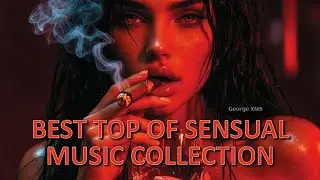 💋 Best Top Of Sensual Music Collection 🔥 | Passionate Intimate Night Mix | George XMS