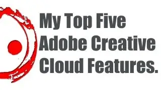 My top five favorite Adobe Creative Cloud features.