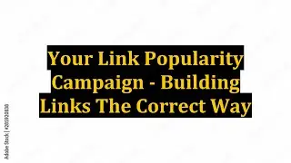 Your Link Popularity Campaign - Building Links The Correct Way