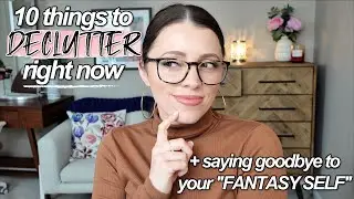 DECLUTTERING Your FANTASY SELF // 10 Things to Get Rid Of TODAY
