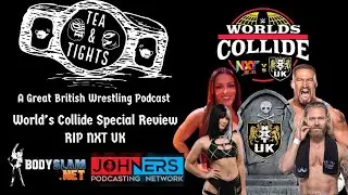 Tea & Tights:  Worlds Collide Special Review/RIP NXT UK