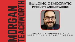 Building Democratic Networks with Morgan, the VP of Engineering & Supply Chain at Cisco Meraki