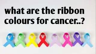 Types of cancer with their ribbon colours| cancer ribbon colours meaning| world cancer awareness day