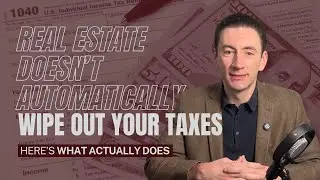 Real Estate Doesn’t Automatically Wipe Out Your Taxes. Here’s What Actually Does.