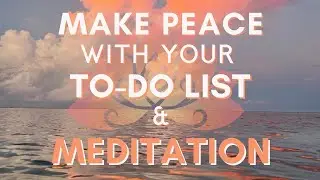 Make Peace With Your To-Do List + MEDITATION!