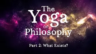The Yoga of Philosophy Part 2: Ontology or What Exists?
