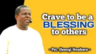 Crave to be a blessing to others | Pst. Ifeanyi Nnabara 