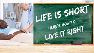 Life Is Short (Here’s How to Live It Right)