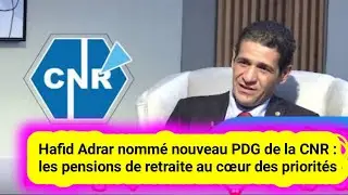 Hafid Adrar nomm&eacute; nouveau PDG de la CNR : les pensions de retraite au c&oelig;ur des priorit&eacute;s