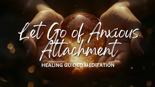 Healing Anxious Attachment & Abandonment Wounds | Guided Meditation For Deep Inner Healing